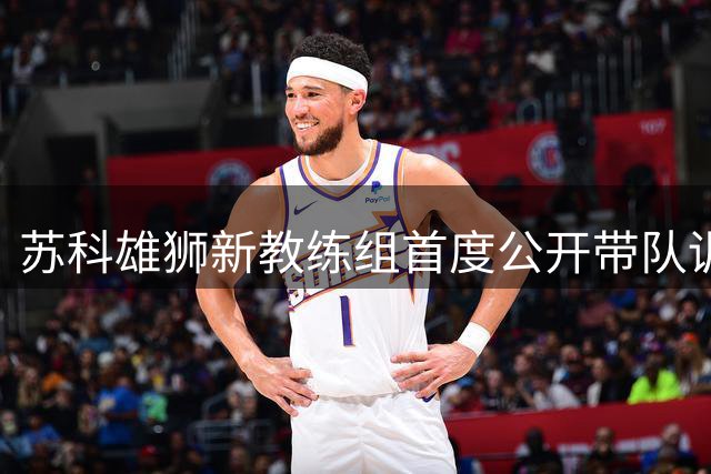 苏科雄狮新教练组首度公开带队训练 战术革新引关注